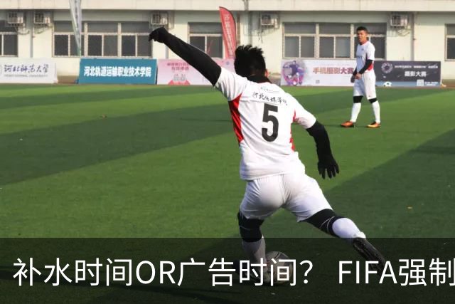 补水时间OR广告时间？ FIFA强制设置补水时间遭多方质疑